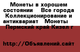 Монеты в хорошем состоянии. - Все города Коллекционирование и антиквариат » Монеты   . Пермский край,Кизел г.